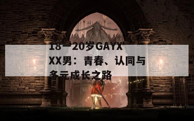 18一20岁GAYXXX男：青春、认同与多元成长之路