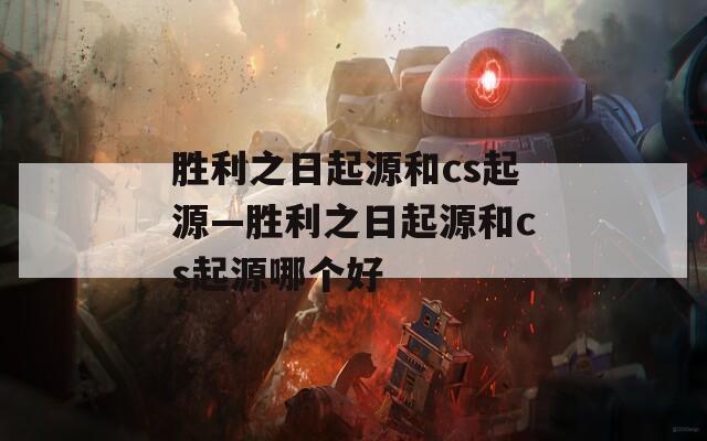 胜利之日起源和cs起源—胜利之日起源和cs起源哪个好