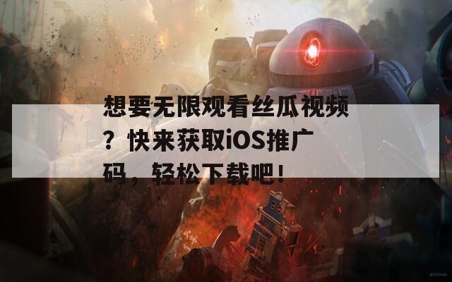 想要无限观看丝瓜视频？快来获取iOS推广码，轻松下载吧！