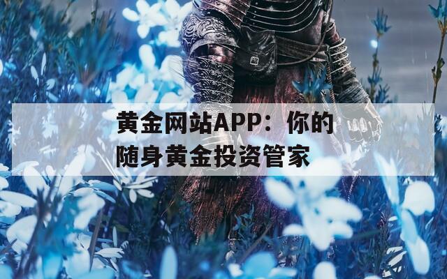 黄金网站APP：你的随身黄金投资管家