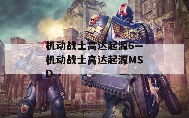 机动战士高达起源6—机动战士高达起源MSD