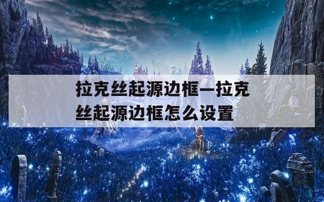 拉克丝起源边框—拉克丝起源边框怎么设置