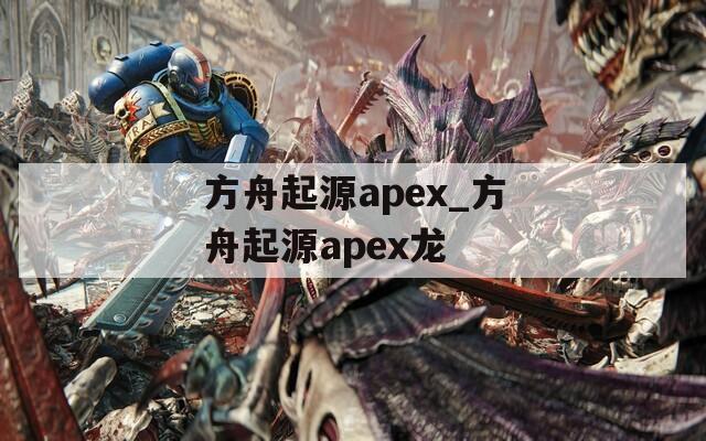 方舟起源apex_方舟起源apex龙