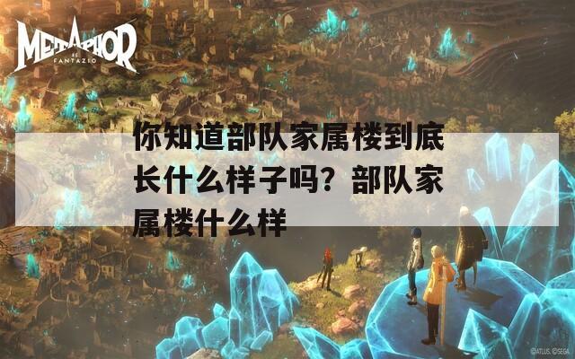 你知道部队家属楼到底长什么样子吗？部队家属楼什么样