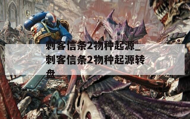 刺客信条2物种起源_刺客信条2物种起源转盘