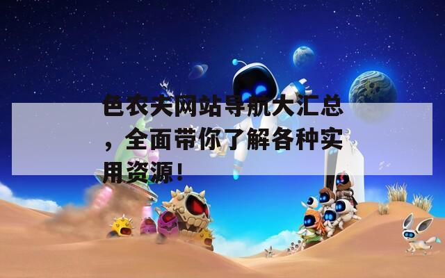 色农夫网站导航大汇总，全面带你了解各种实用资源！