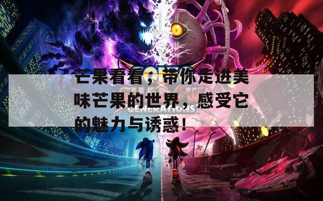 芒果看看，带你走进美味芒果的世界，感受它的魅力与诱惑！