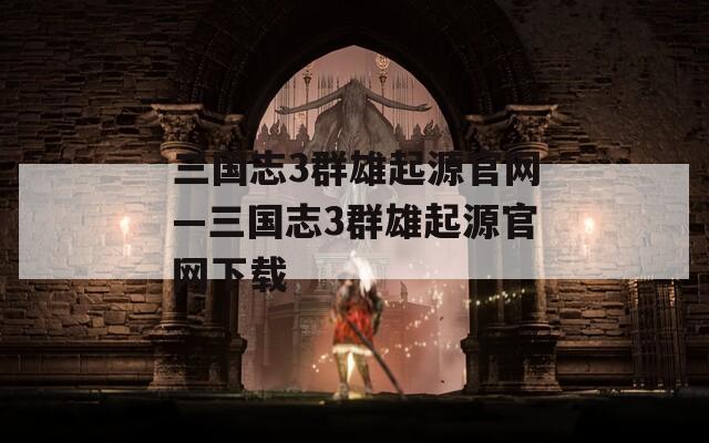 三国志3群雄起源官网—三国志3群雄起源官网下载