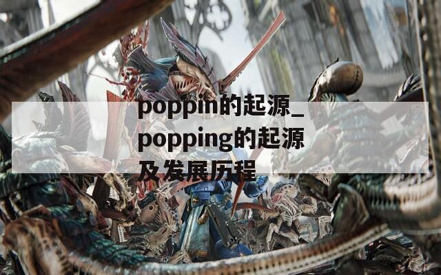 poppin的起源_popping的起源及发展历程