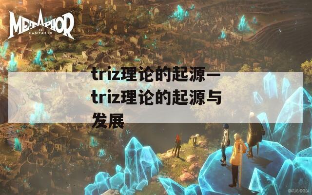 triz理论的起源—triz理论的起源与发展