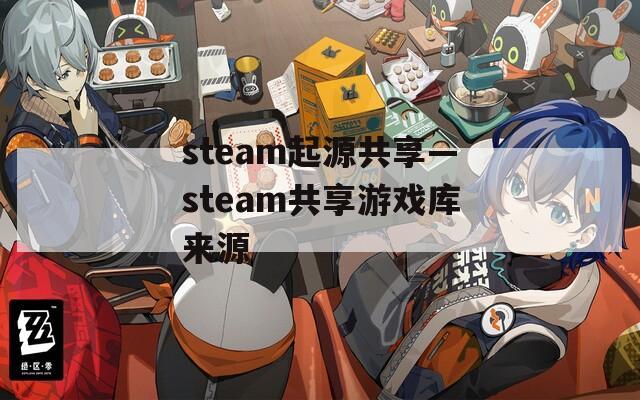 steam起源共享—steam共享游戏库来源