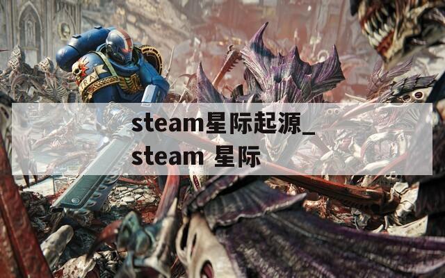 steam星际起源_steam 星际