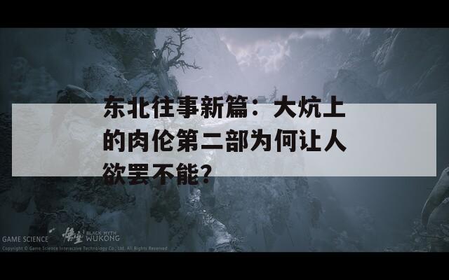 东北往事新篇：大炕上的肉伦第二部为何让人欲罢不能？