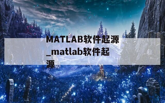 MATLAB软件起源_matlab软件起源