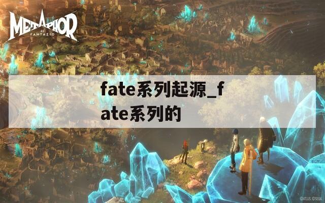 fate系列起源_fate系列的