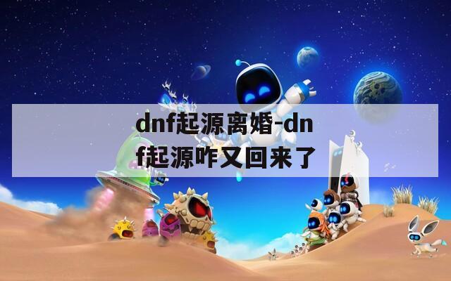 dnf起源离婚-dnf起源咋又回来了