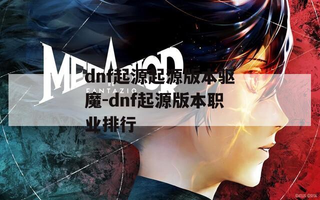 dnf起源起源版本驱魔-dnf起源版本职业排行