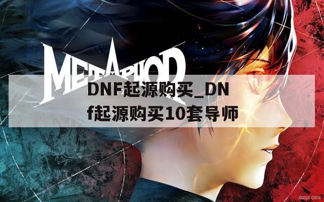 DNF起源购买_DNf起源购买10套导师