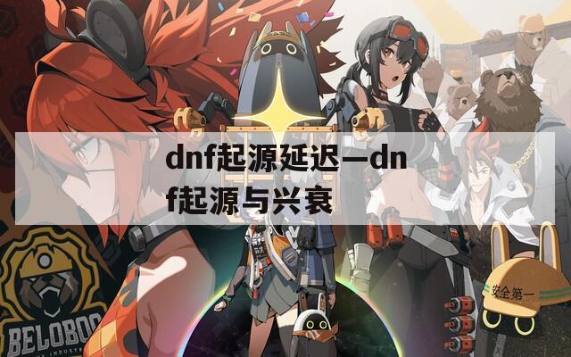 dnf起源延迟—dnf起源与兴衰