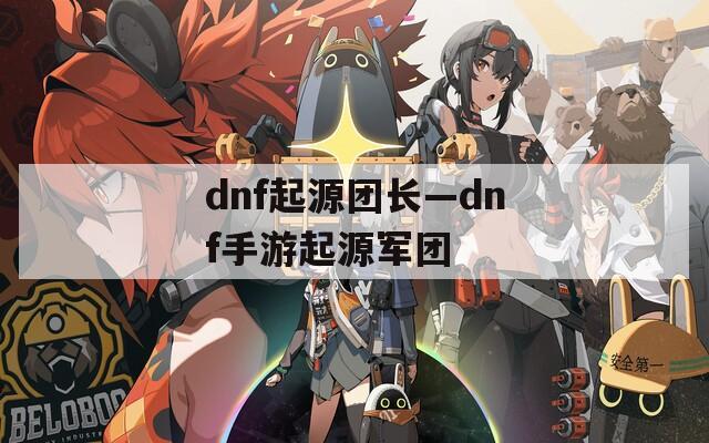 dnf起源团长—dnf手游起源军团