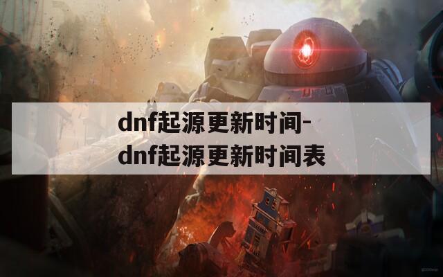 dnf起源更新时间-dnf起源更新时间表