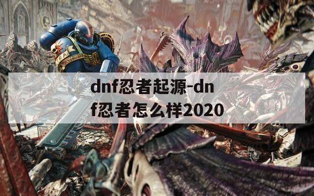 dnf忍者起源-dnf忍者怎么样2020