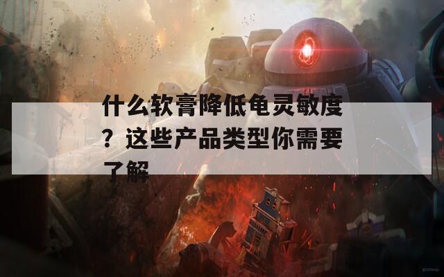 什么软膏降低龟灵敏度？这些产品类型你需要了解