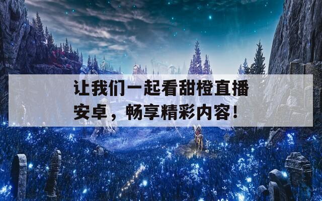 让我们一起看甜橙直播安卓，畅享精彩内容！