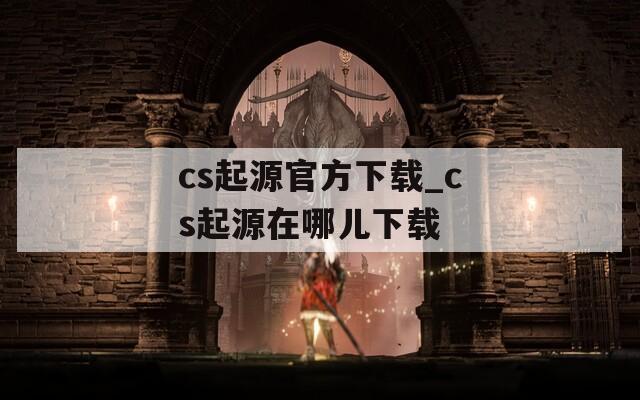 cs起源官方下载_cs起源在哪儿下载