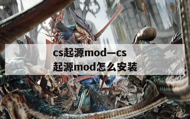 cs起源mod—cs起源mod怎么安装