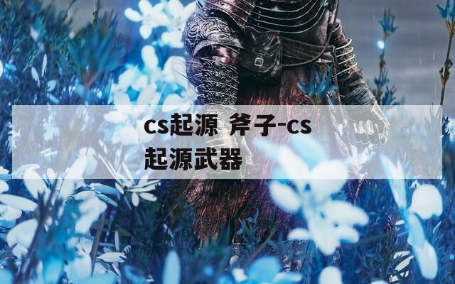 cs起源 斧子-cs起源武器