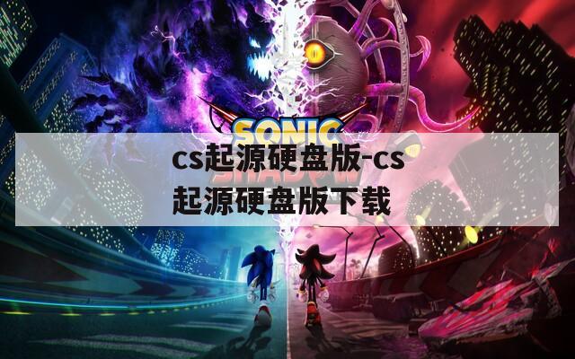 cs起源硬盘版-cs起源硬盘版下载