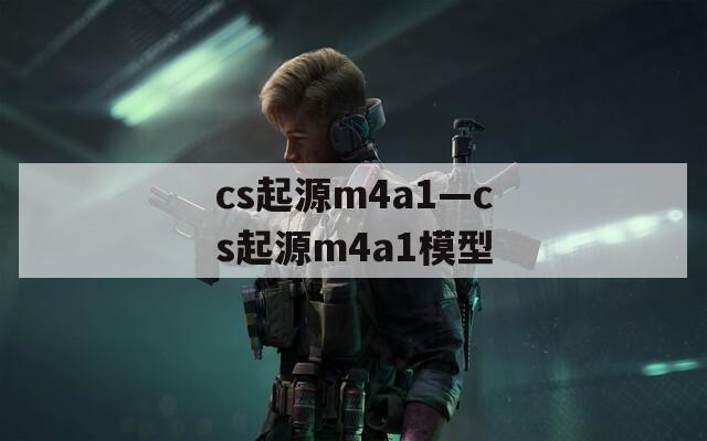 cs起源m4a1—cs起源m4a1模型