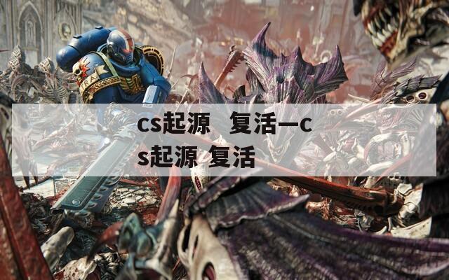 cs起源  复活—cs起源 复活