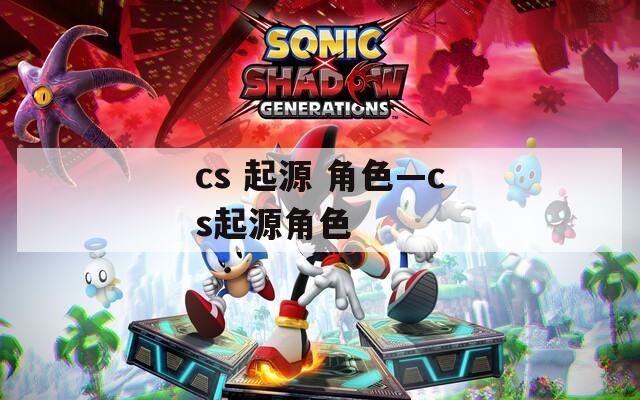 cs 起源 角色—cs起源角色