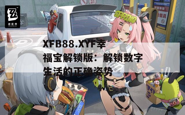 XFB88.XYF幸福宝解锁版：解锁数字生活的正确姿势