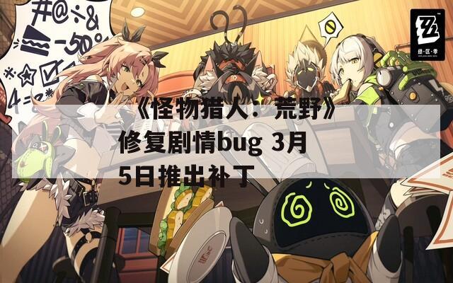  《怪物猎人：荒野》修复剧情bug 3月5日推出补丁