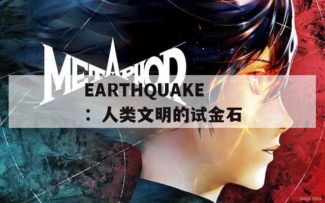 EARTHQUAKE：人类文明的试金石