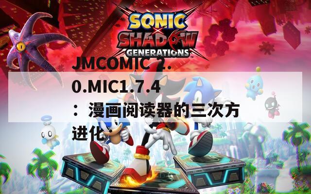 JMCOMIC 2.0.MIC1.7.4：漫画阅读器的三次方进化