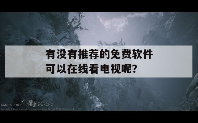 有没有推荐的免费软件可以在线看电视呢？