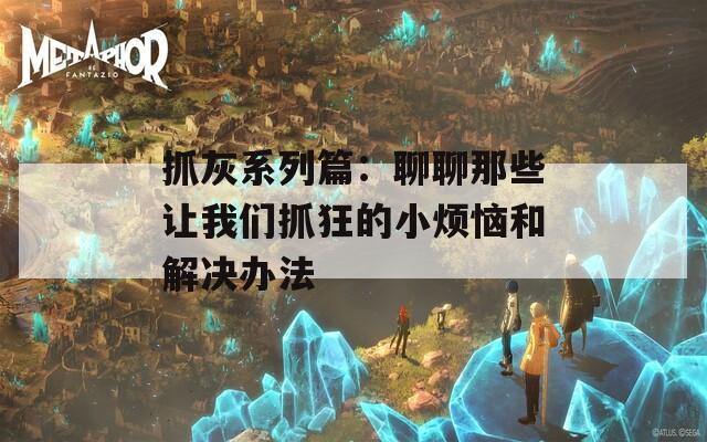 抓灰系列篇：聊聊那些让我们抓狂的小烦恼和解决办法