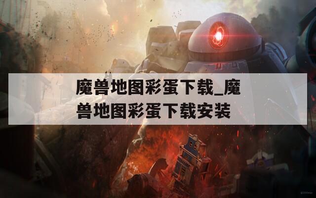 魔兽地图彩蛋下载_魔兽地图彩蛋下载安装