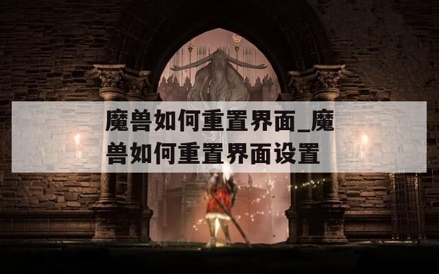 魔兽如何重置界面_魔兽如何重置界面设置