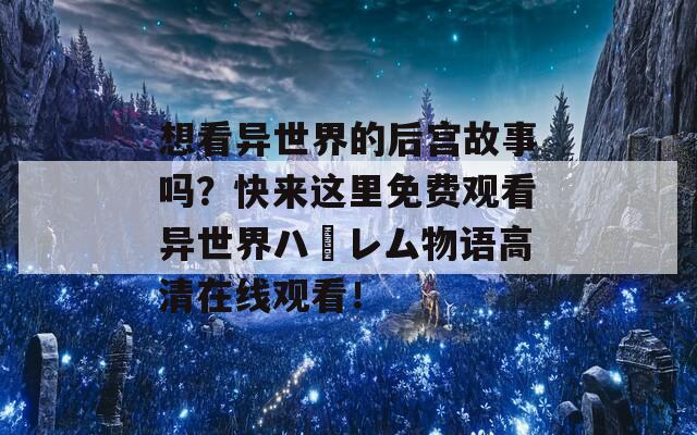 想看异世界的后宫故事吗？快来这里免费观看异世界ハーレム物语高清在线观看！