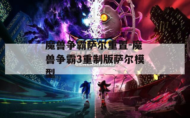 魔兽争霸萨尔重置-魔兽争霸3重制版萨尔模型