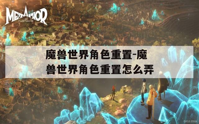 魔兽世界角色重置-魔兽世界角色重置怎么弄