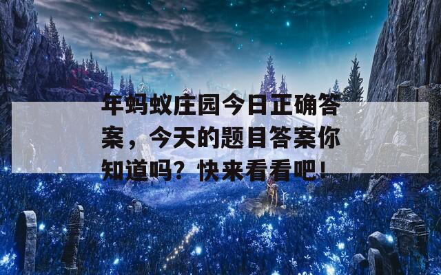 年蚂蚁庄园今日正确答案，今天的题目答案你知道吗？快来看看吧！