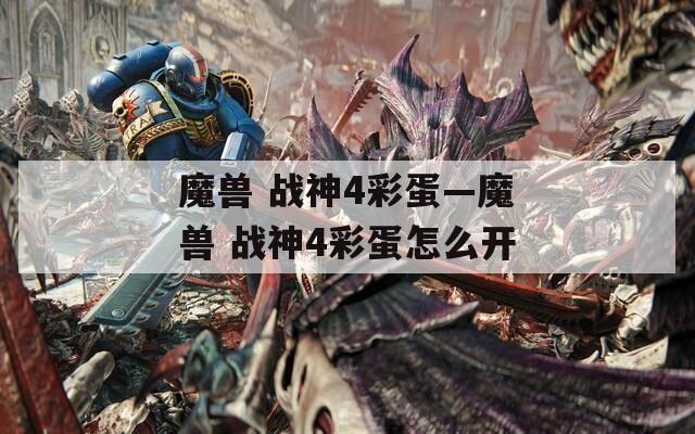 魔兽 战神4彩蛋—魔兽 战神4彩蛋怎么开