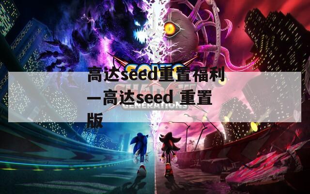 高达seed重置福利—高达seed 重置版