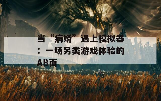 当“病娇”遇上模拟器：一场另类游戏体验的AB面